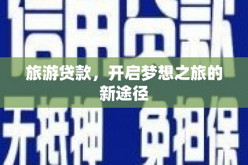平远旅游贷款，开启梦想之旅的新途径