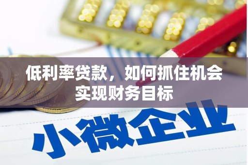 平远低利率贷款，如何抓住机会实现财务目标