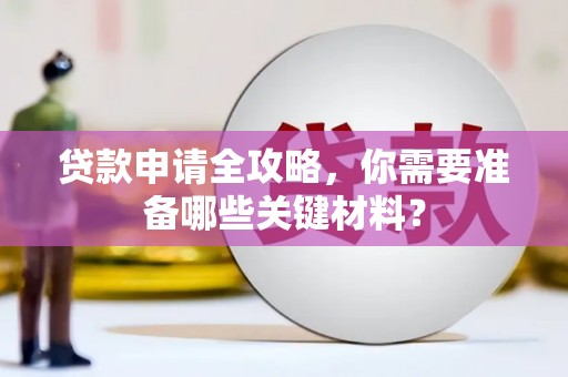 平远贷款申请全攻略，你需要准备哪些关键材料？