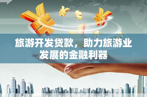 平远旅游开发贷款，助力旅游业发展的金融利器
