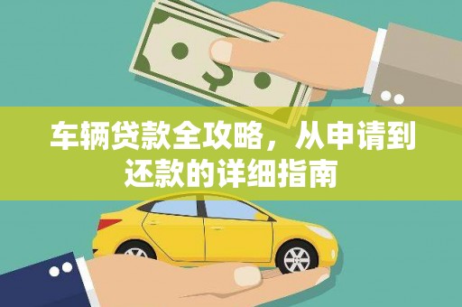 平远车辆贷款全攻略，从申请到还款的详细指南