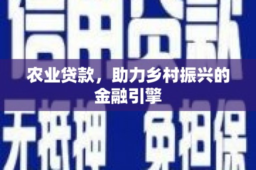 平远农业贷款，助力乡村振兴的金融引擎