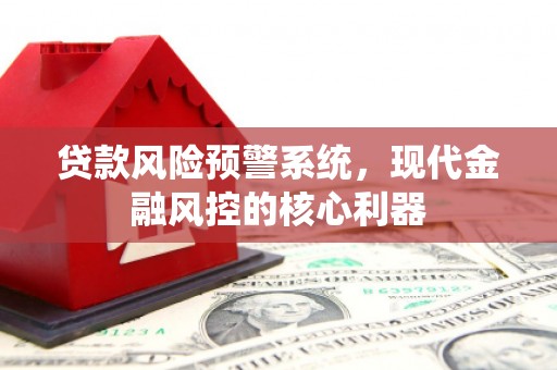 平远贷款风险预警系统，现代金融风控的核心利器