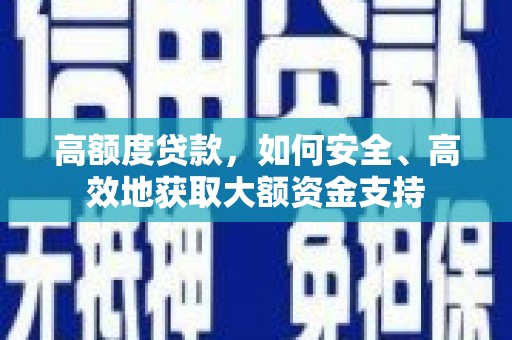 平远高额度贷款，如何安全、高效地获取大额资金支持