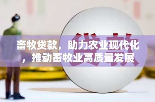 平远畜牧贷款，助力农业现代化，推动畜牧业高质量发展