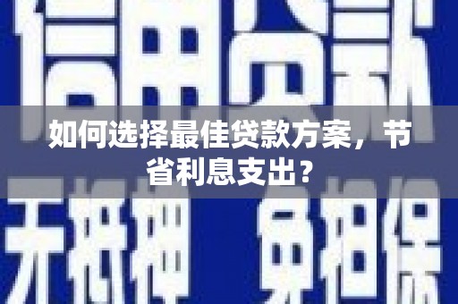 平远如何选择最佳贷款方案，节省利息支出？