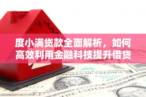 平远度小满贷款全面解析，如何高效利用金融科技提升借贷体验