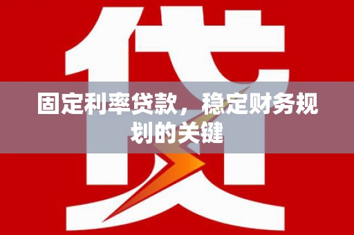 平远固定利率贷款，稳定财务规划的关键