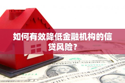 平远如何有效降低金融机构的信贷风险？