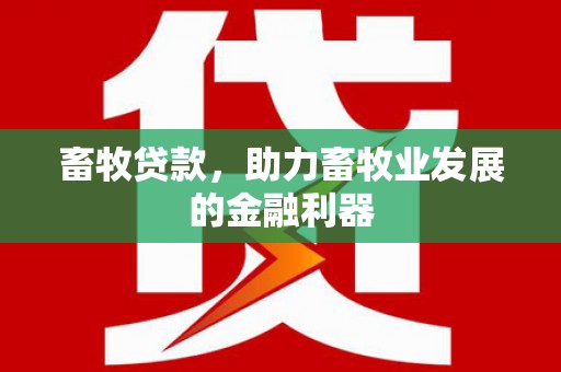 平远畜牧贷款，助力畜牧业发展的金融利器