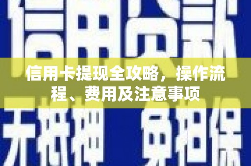 平远信用卡提现全攻略，操作流程、费用及注意事项