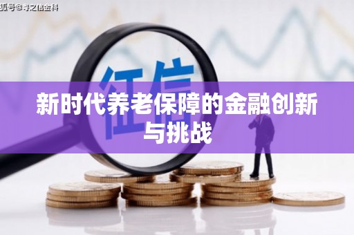 平远新时代养老保障的金融创新与挑战