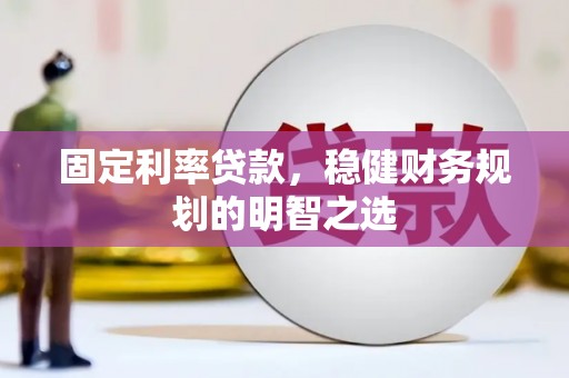 平远固定利率贷款，稳健财务规划的明智之选