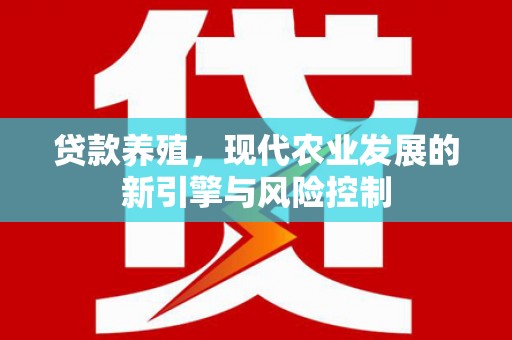 平远贷款养殖，现代农业发展的新引擎与风险控制