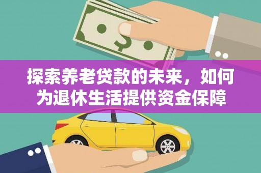 平远探索养老贷款的未来，如何为退休生活提供资金保障