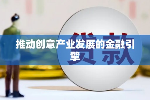平远推动创意产业发展的金融引擎