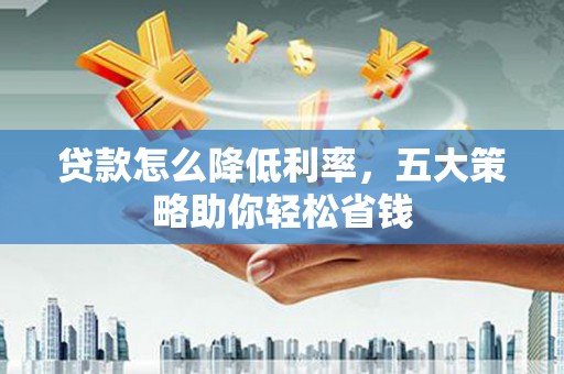 平远贷款怎么降低利率，五大策略助你轻松省钱