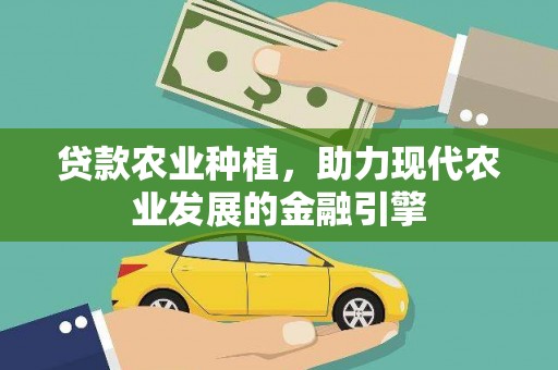 平远贷款农业种植，助力现代农业发展的金融引擎