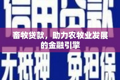 平远畜牧贷款，助力农牧业发展的金融引擎