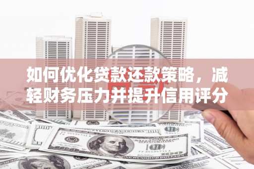 平远如何优化贷款还款策略，减轻财务压力并提升信用评分