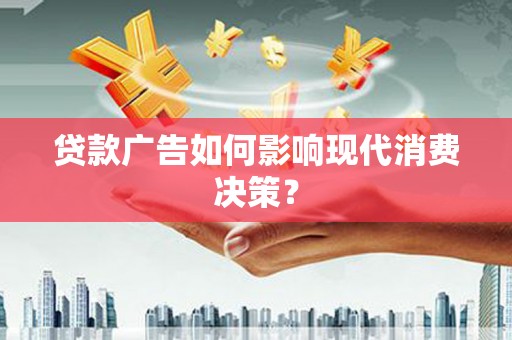 平远贷款广告如何影响现代消费决策？