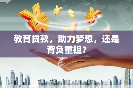 平远教育贷款，助力梦想，还是背负重担？