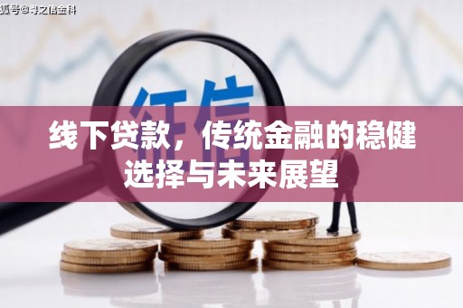 平远线下贷款，传统金融的稳健选择与未来展望