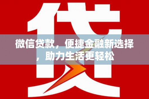 平远微信贷款，便捷金融新选择，助力生活更轻松