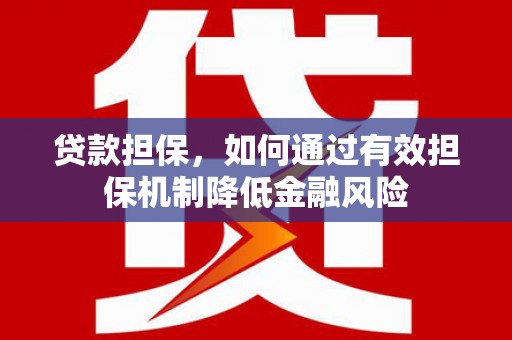 平远贷款担保，如何通过有效担保机制降低金融风险