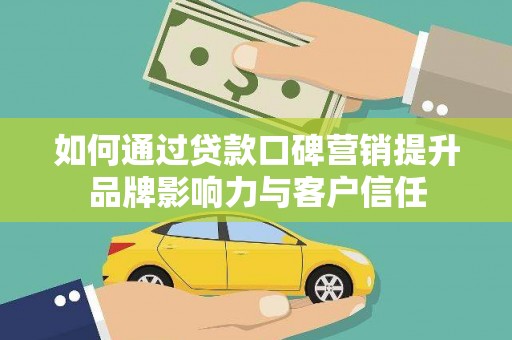 平远如何通过贷款口碑营销提升品牌影响力与客户信任