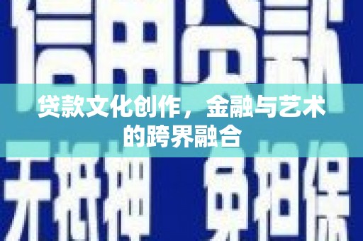 平远贷款文化创作，金融与艺术的跨界融合