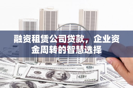 平远融资租赁公司贷款，企业资金周转的智慧选择