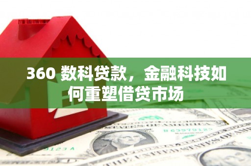 平远360 数科贷款，金融科技如何重塑借贷市场