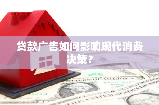 平远贷款广告如何影响现代消费决策？