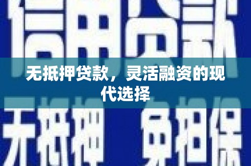 平远无抵押贷款，灵活融资的现代选择