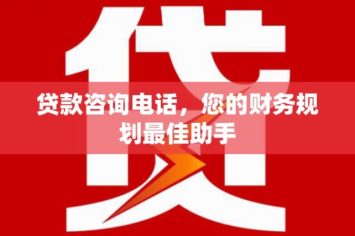 平远贷款咨询电话，您的财务规划最佳助手
