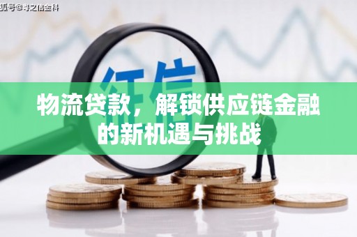 平远物流贷款，解锁供应链金融的新机遇与挑战