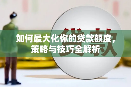 平远如何最大化你的贷款额度，策略与技巧全解析