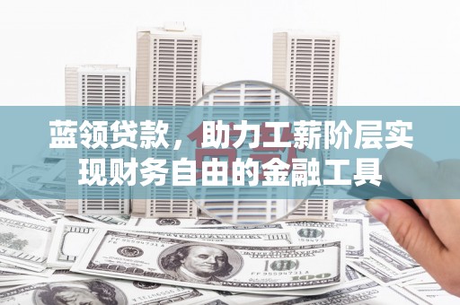 平远蓝领贷款，助力工薪阶层实现财务自由的金融工具