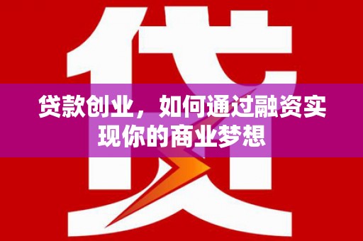 平远贷款创业，如何通过融资实现你的商业梦想