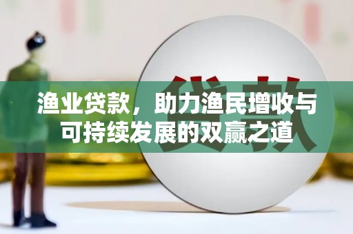 平远渔业贷款，助力渔民增收与可持续发展的双赢之道