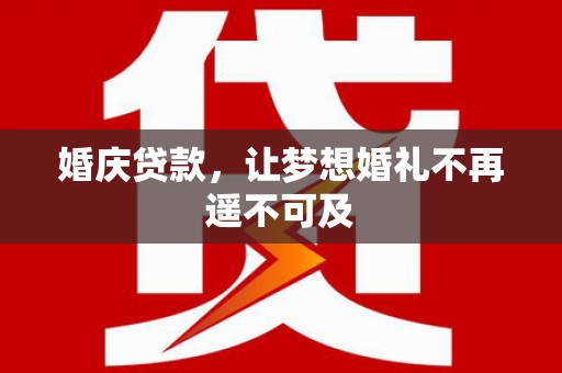 平远婚庆贷款，让梦想婚礼不再遥不可及