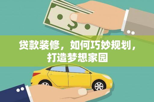 平远贷款装修，如何巧妙规划，打造梦想家园