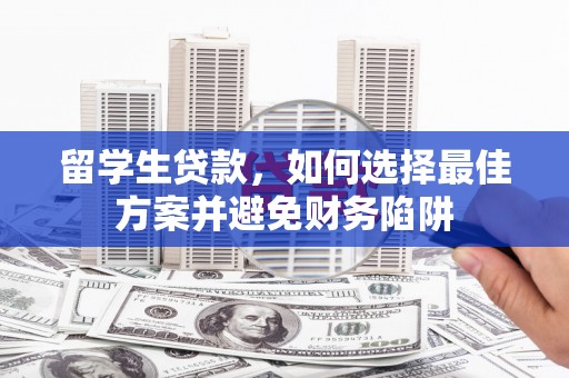 平远留学生贷款，如何选择最佳方案并避免财务陷阱