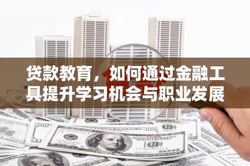 平远贷款教育，如何通过金融工具提升学习机会与职业发展
