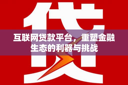 平远互联网贷款平台，重塑金融生态的利器与挑战
