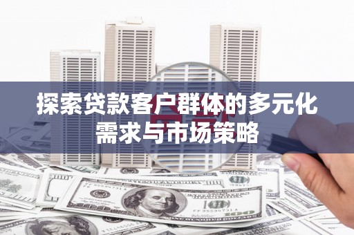 平远探索贷款客户群体的多元化需求与市场策略