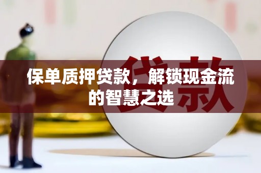 平远保单质押贷款，解锁现金流的智慧之选