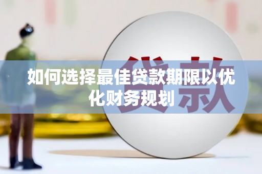 平远如何选择最佳贷款期限以优化财务规划