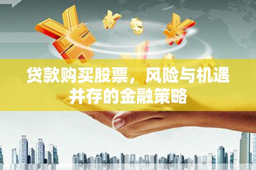 平远贷款购买股票，风险与机遇并存的金融策略